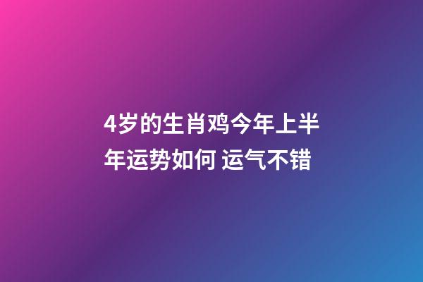4岁的生肖鸡今年上半年运势如何 运气不错